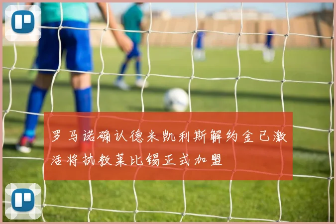 罗马诺确认德米凯利斯解约金已激活将执教莱比锡正式加盟