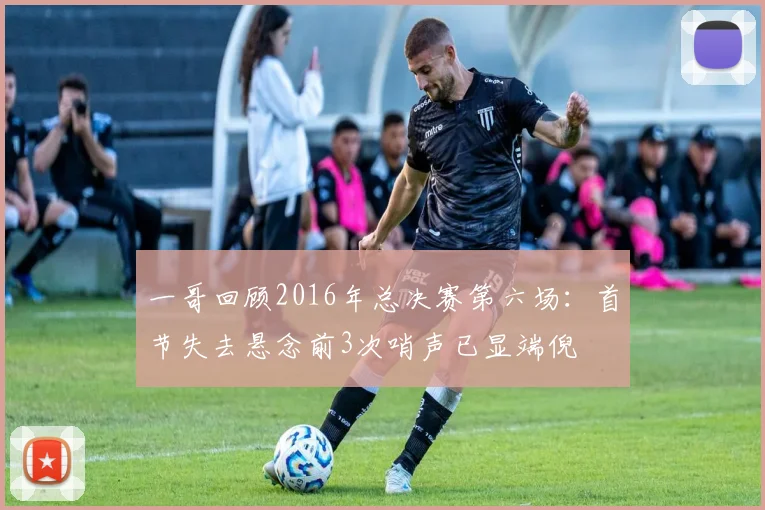 一哥回顾2016年总决赛第六场：首节失去悬念前3次哨声已显端倪