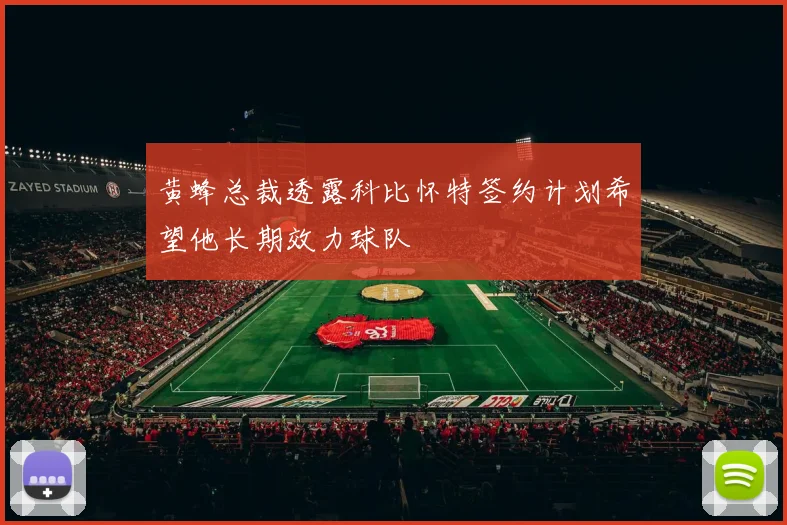 黄蜂总裁透露科比怀特签约计划希望他长期效力球队