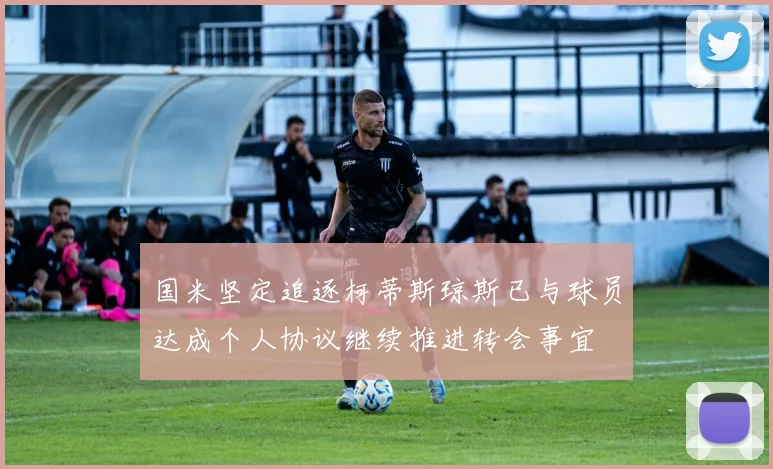 国米坚定追逐柯蒂斯琼斯已与球员达成个人协议继续推进转会事宜